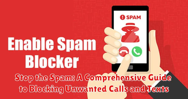 Stop the Spam: A Comprehensive Guide to Blocking Unwanted Calls and Texts